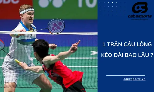 Thời Gian 1 Trận Cầu Lông Kéo Dài Bao Lâu? Giải Đáp Chi Tiết
