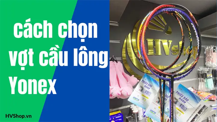 Hướng Dẫn Chọn Vợt Cầu Lông Yonex Phù Hợp Với Mọi Lối Chơi