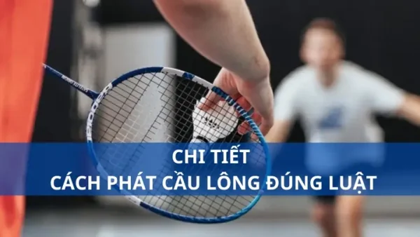 Cách Phát Cầu Lông Đúng Luật: Hướng Dẫn Chi Tiết Từ A-Z Cho Mọi Trình Độ