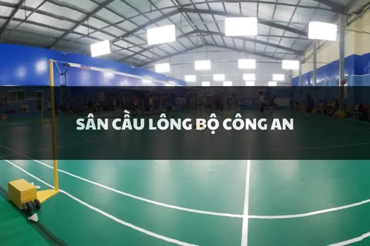 Sân Cầu Lông Bộ Công An: Địa Điểm, Giá Thuê & Tiện Ích Chi Tiết