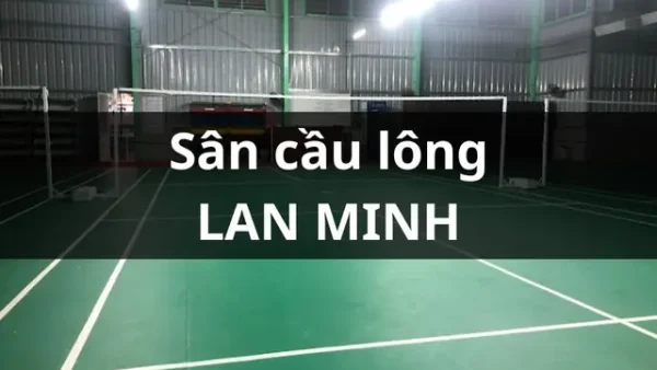 Sân Cầu Lông Lan Minh: Thông Tin Chi Tiết & Đánh Giá Từ Người Chơi