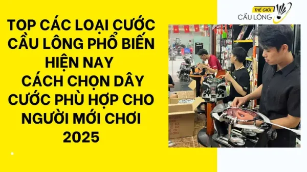 So Sánh Các Loại Cước Cầu Lông Phổ Biến: Chọn Vợt Chuẩn, Đánh Hay