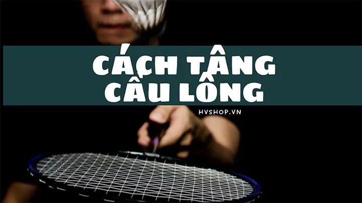 Hướng Dẫn Tâng Cầu Lông: Kỹ Thuật, Bài Tập Tăng Cảm Giác Cầu & Phản Xạ