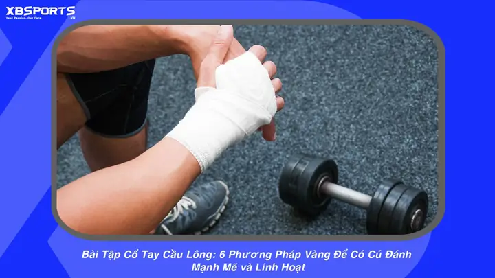 Bài Tập Cổ Tay Cầu Lông Hiệu Quả Giúp Tăng Lực Đập Cầu & Linh Hoạt