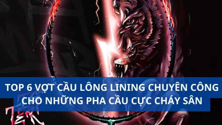 Top 7 Vợt Cầu Lông Lining Chuyên Công Dành Cho Lối Chơi Tấn Công Mạnh Mẽ 2025